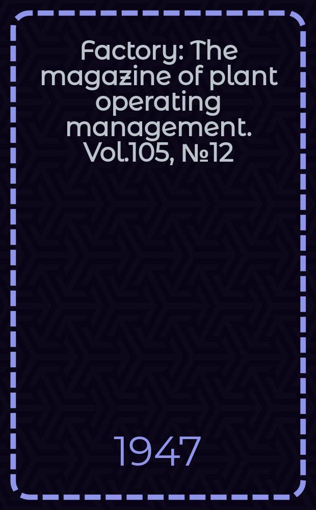 Factory : The magazine of plant operating management. Vol.105, №12