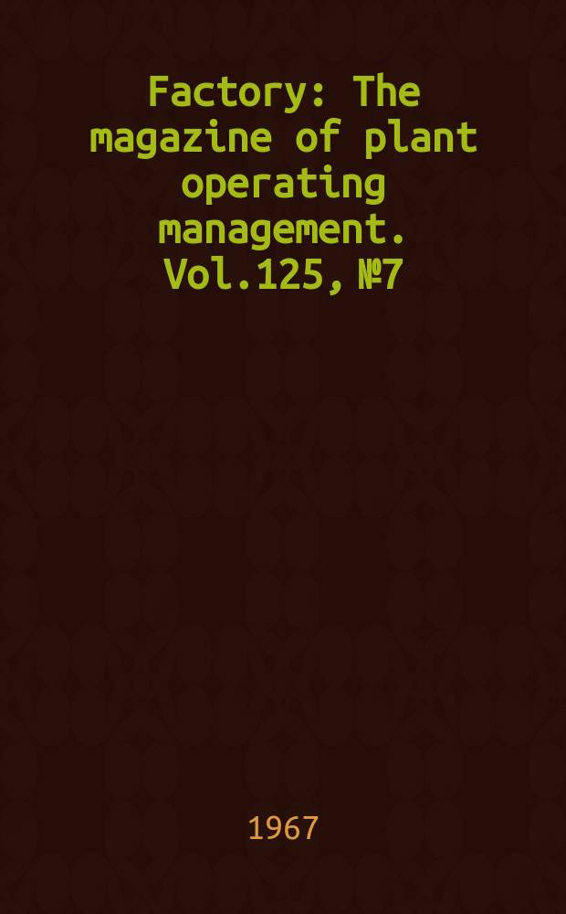 Factory : The magazine of plant operating management. Vol.125, №7
