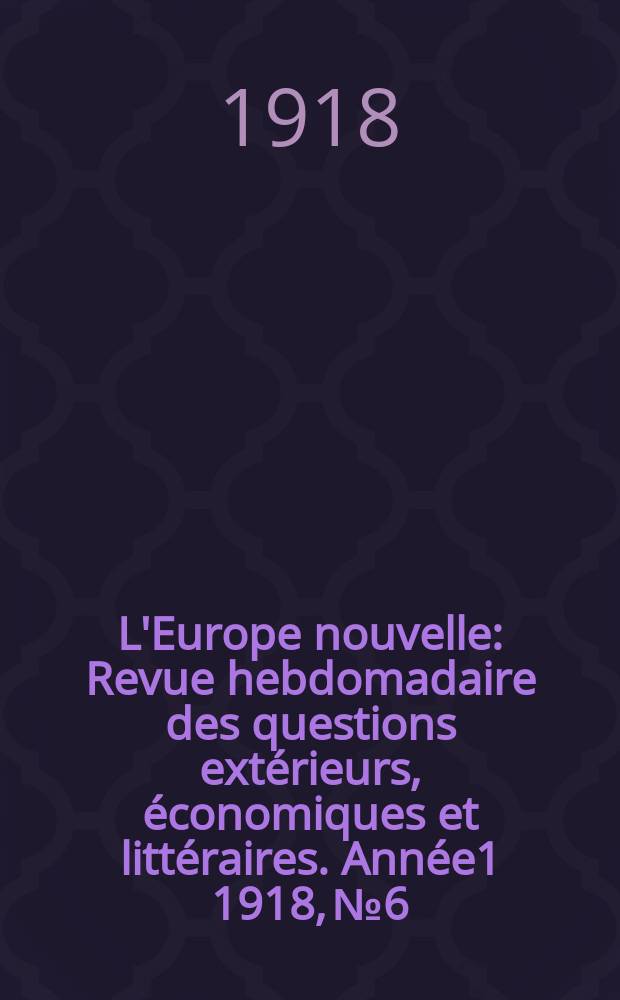 L'Europe nouvelle : Revue hebdomadaire des questions extérieurs, économiques et littéraires. Année1 1918, №6