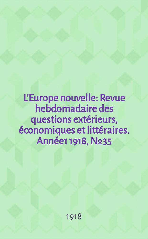 L'Europe nouvelle : Revue hebdomadaire des questions extérieurs, économiques et littéraires. Année1 1918, №35