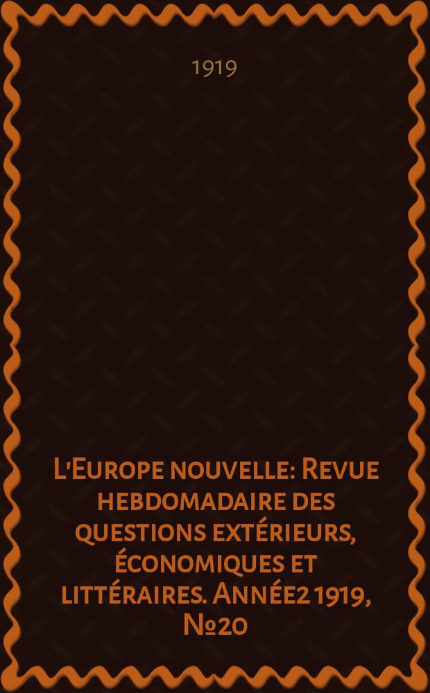 L'Europe nouvelle : Revue hebdomadaire des questions extérieurs, économiques et littéraires. Année2 1919, №20