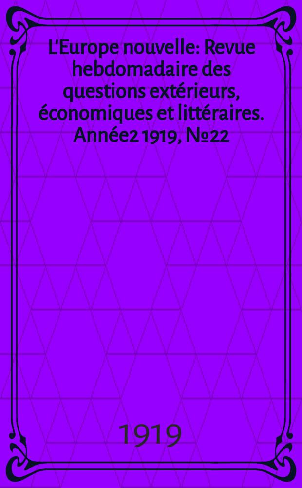 L'Europe nouvelle : Revue hebdomadaire des questions extérieurs, économiques et littéraires. Année2 1919, №22