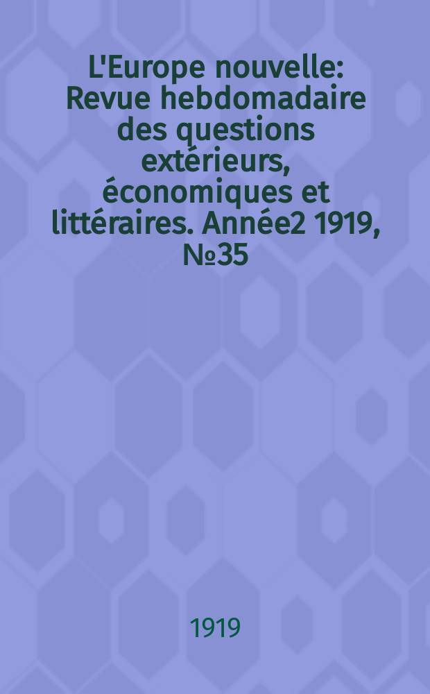 L'Europe nouvelle : Revue hebdomadaire des questions extérieurs, économiques et littéraires. Année2 1919, №35