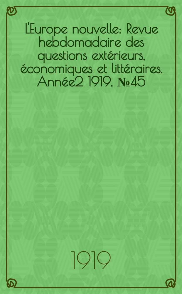L'Europe nouvelle : Revue hebdomadaire des questions extérieurs, économiques et littéraires. Année2 1919, №45