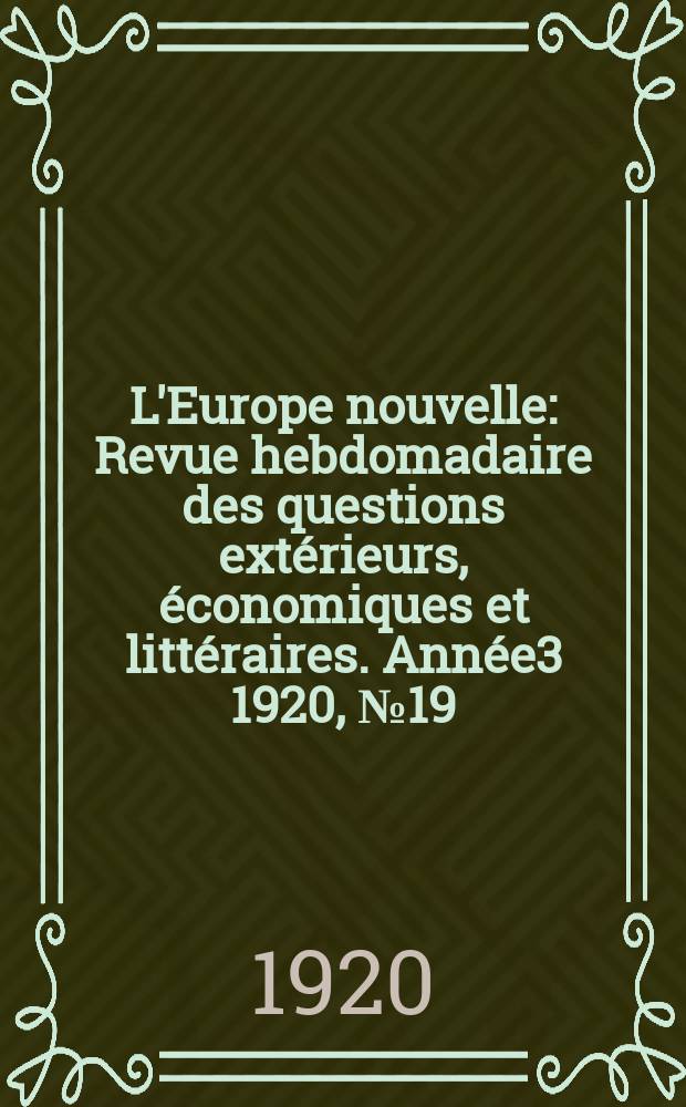 L'Europe nouvelle : Revue hebdomadaire des questions extérieurs, économiques et littéraires. Année3 1920, №19