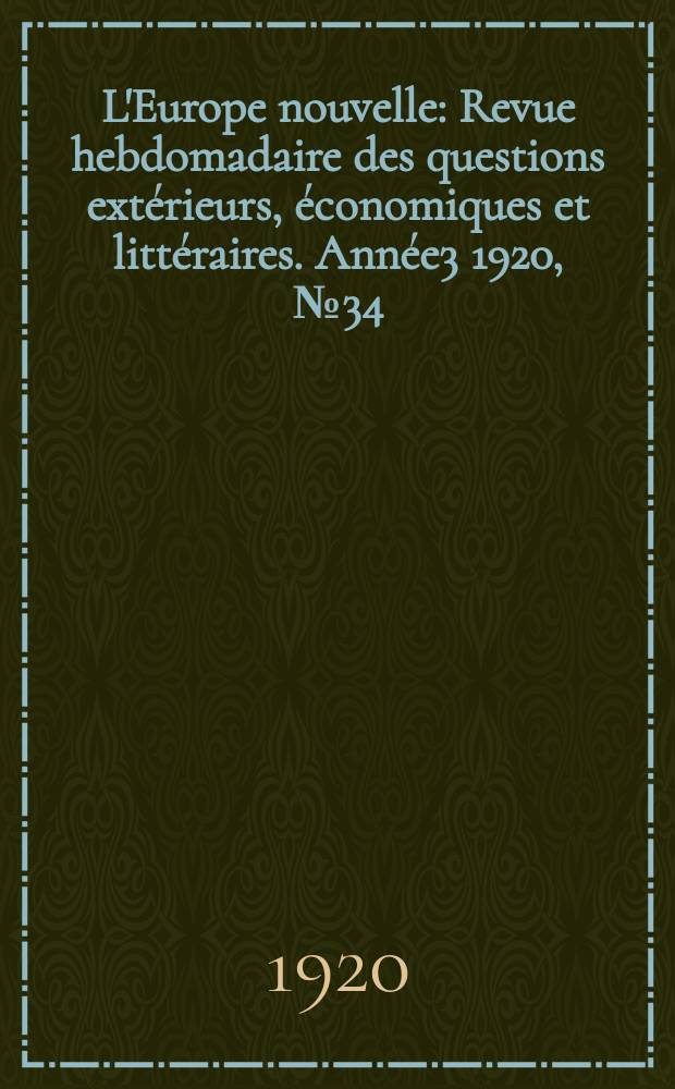 L'Europe nouvelle : Revue hebdomadaire des questions extérieurs, économiques et littéraires. Année3 1920, №34