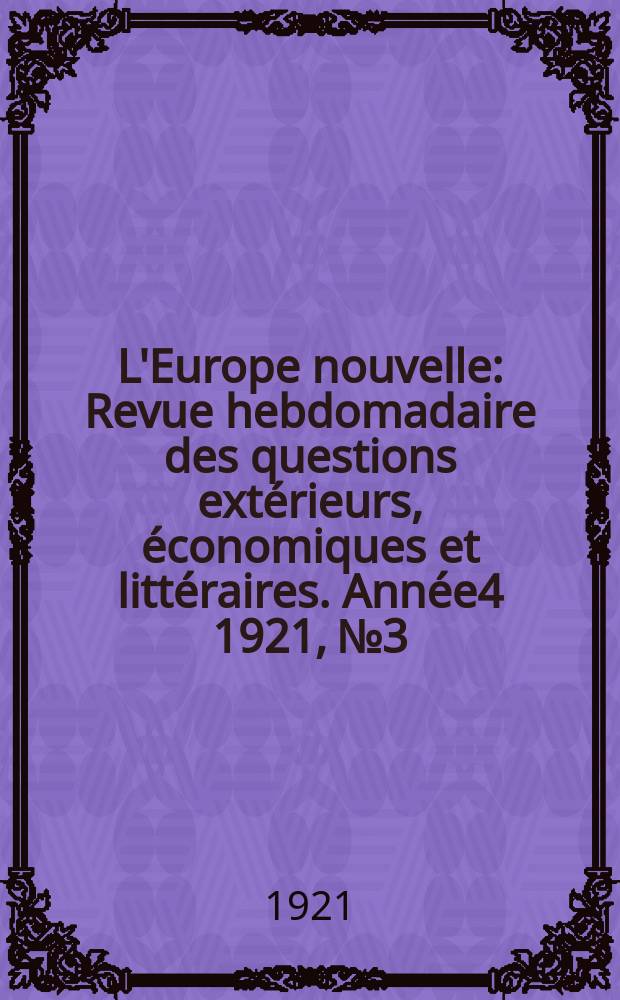 L'Europe nouvelle : Revue hebdomadaire des questions extérieurs, économiques et littéraires. Année4 1921, №3