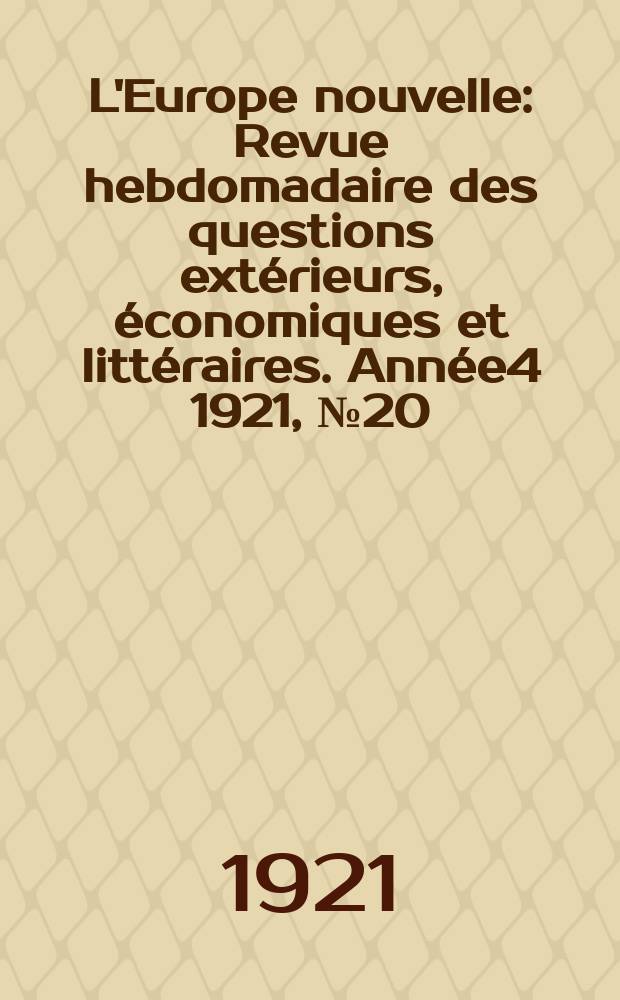 L'Europe nouvelle : Revue hebdomadaire des questions extérieurs, économiques et littéraires. Année4 1921, №20