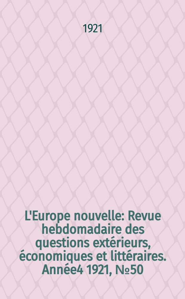 L'Europe nouvelle : Revue hebdomadaire des questions ext&eacute;rieurs, &eacute;conomiques et litt&eacute;raires. Ann&eacute;e4 1921, №50