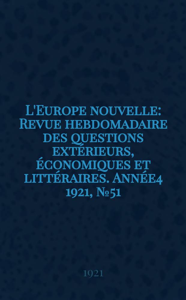 L'Europe nouvelle : Revue hebdomadaire des questions extérieurs, économiques et littéraires. Année4 1921, №51
