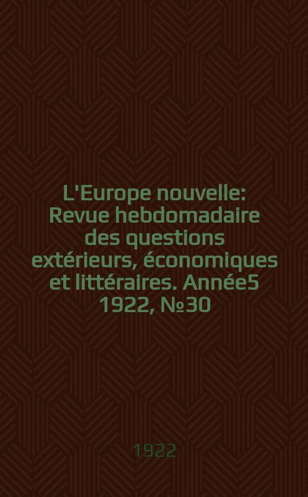 L'Europe nouvelle : Revue hebdomadaire des questions extérieurs, économiques et littéraires. Année5 1922, №30