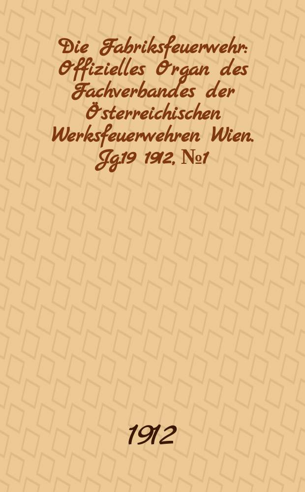 Die Fabriksfeuerwehr : Offizielles Organ des Fachverbandes der Österreichischen Werksfeuerwehren Wien. Jg.19 1912, №1