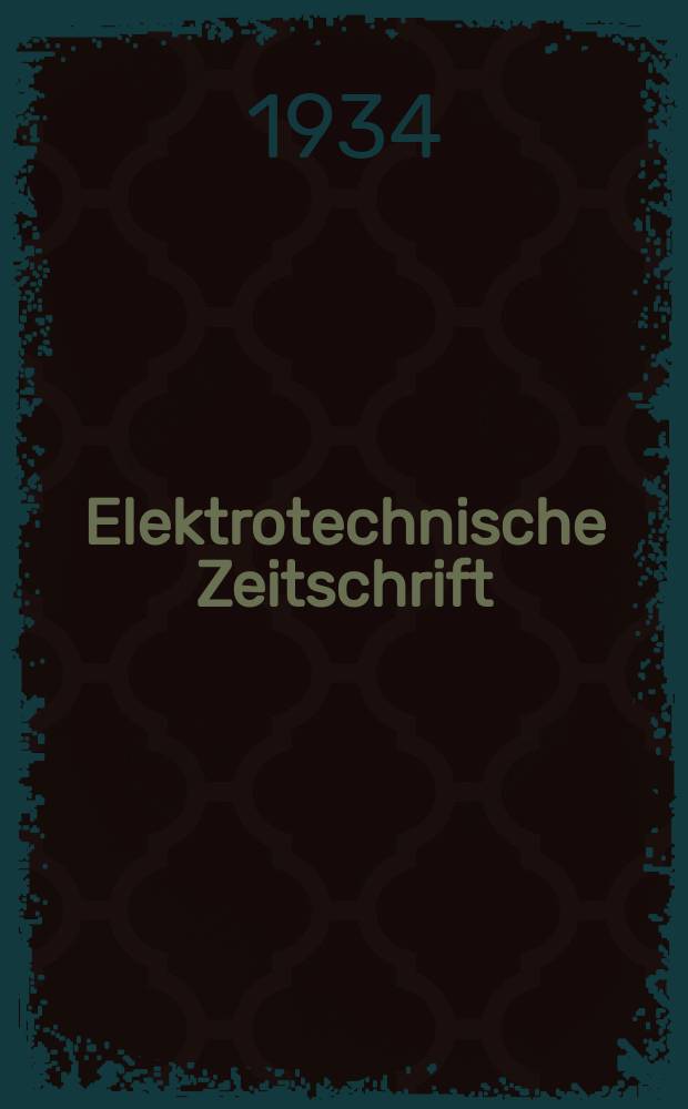 Elektrotechnische Zeitschrift : Zentralblatt für Elektrotechnik Organ des elektrotechnischen Vereins seit 1880 und des Verbandes deutscher Elektrotechniker seit 1894. Jg.55 1934, H.27