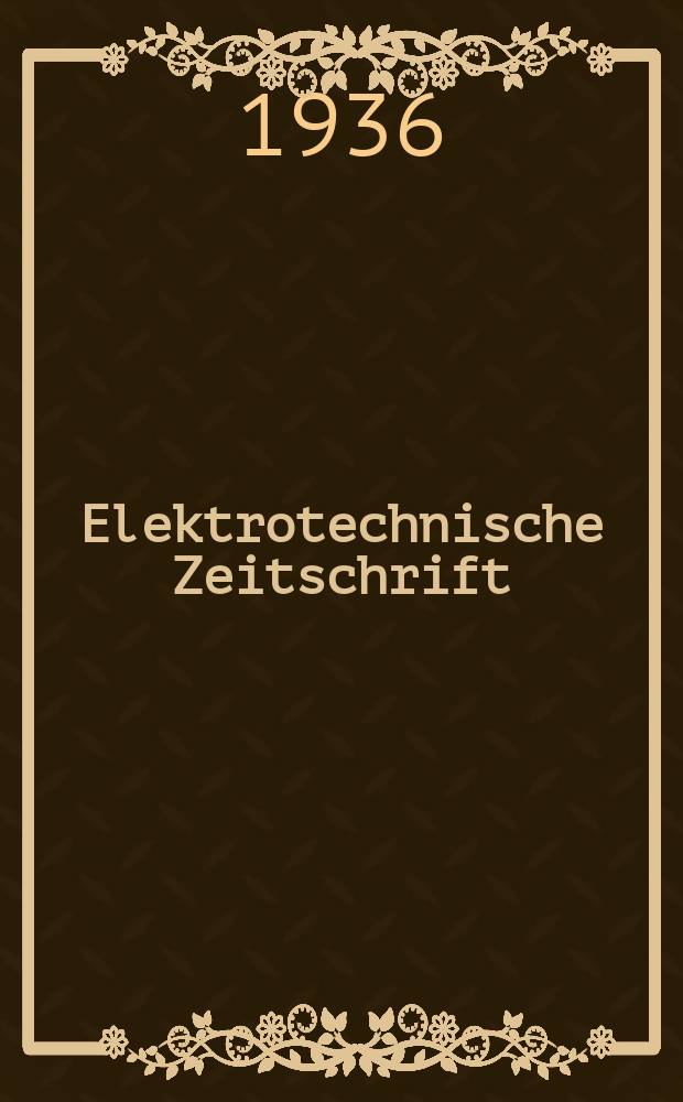 Elektrotechnische Zeitschrift : Zentralblatt f&uuml;r Elektrotechnik Organ des elektrotechnischen Vereins seit 1880 und des Verbandes deutscher Elektrotechniker seit 1894. Jg.57 1936, H.2
