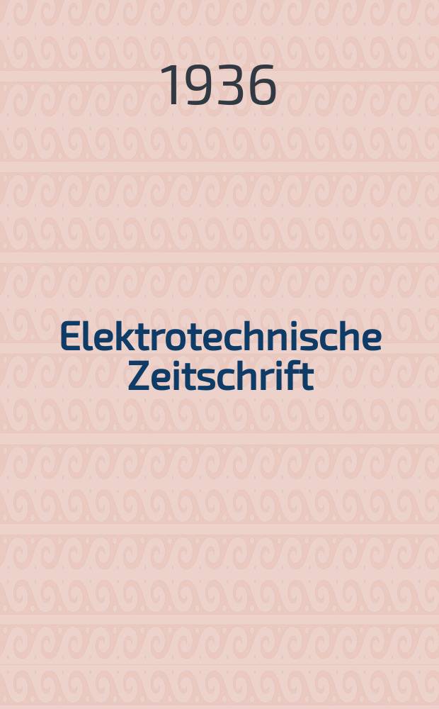 Elektrotechnische Zeitschrift : Zentralblatt für Elektrotechnik Organ des elektrotechnischen Vereins seit 1880 und des Verbandes deutscher Elektrotechniker seit 1894. Jg.57 1936, H.35