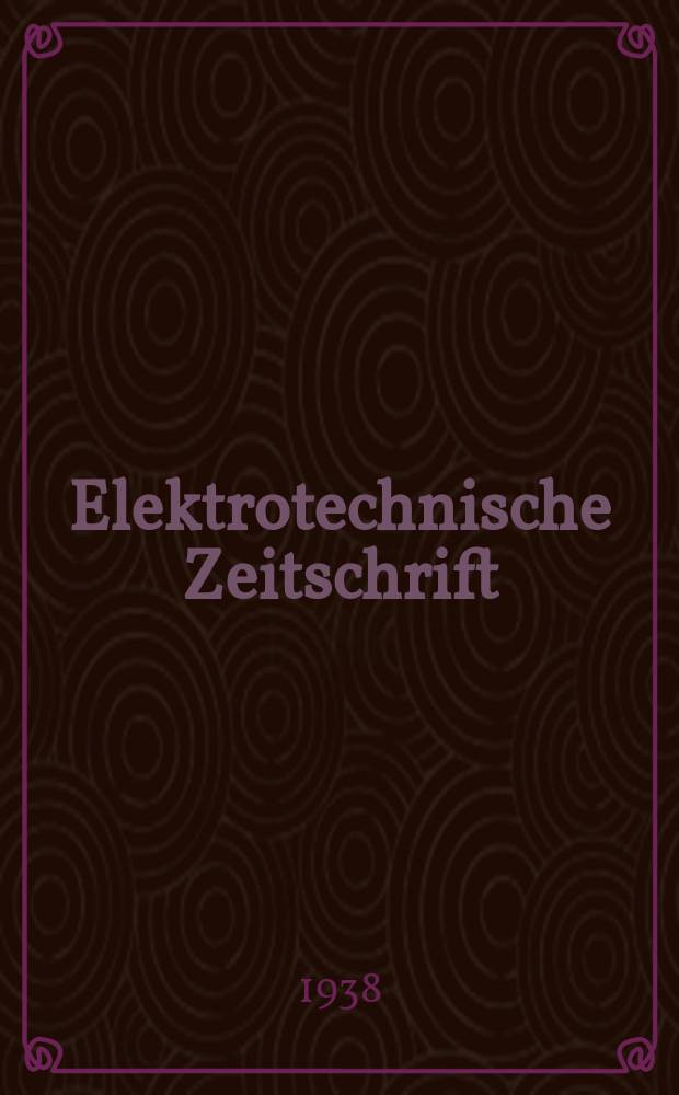Elektrotechnische Zeitschrift : Zentralblatt für Elektrotechnik Organ des elektrotechnischen Vereins seit 1880 und des Verbandes deutscher Elektrotechniker seit 1894. Jg.59 1938, H.7
