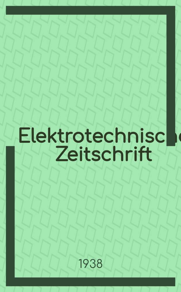 Elektrotechnische Zeitschrift : Zentralblatt für Elektrotechnik Organ des elektrotechnischen Vereins seit 1880 und des Verbandes deutscher Elektrotechniker seit 1894. Jg.59 1938, H.17