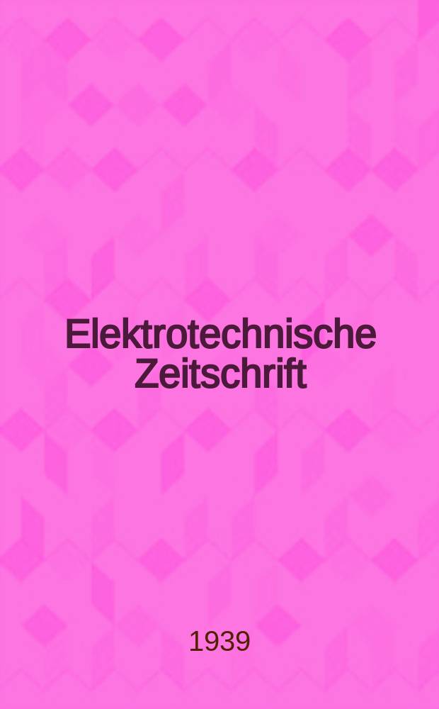 Elektrotechnische Zeitschrift : Zentralblatt für Elektrotechnik Organ des elektrotechnischen Vereins seit 1880 und des Verbandes deutscher Elektrotechniker seit 1894. Jg.60 1939, H.29