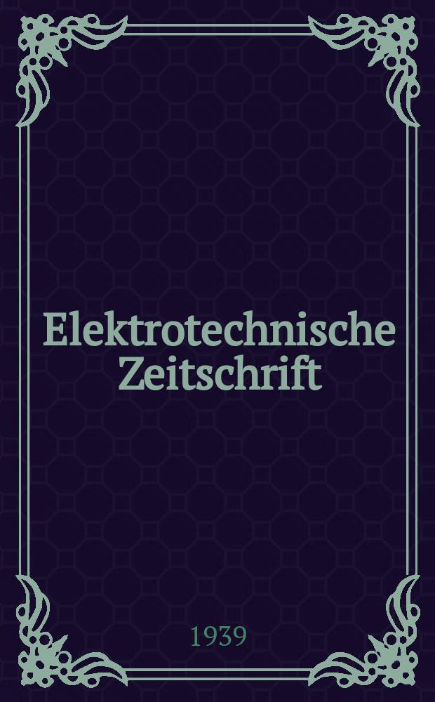 Elektrotechnische Zeitschrift : Zentralblatt f&uuml;r Elektrotechnik Organ des elektrotechnischen Vereins seit 1880 und des Verbandes deutscher Elektrotechniker seit 1894. Jg.60 1939, H.32