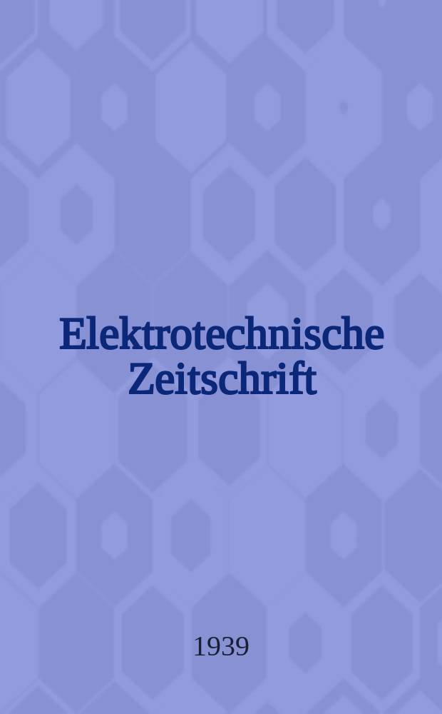 Elektrotechnische Zeitschrift : Zentralblatt für Elektrotechnik Organ des elektrotechnischen Vereins seit 1880 und des Verbandes deutscher Elektrotechniker seit 1894. Jg.60 1939, H.35