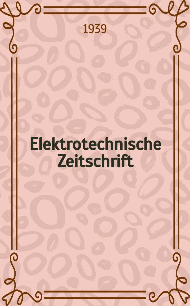 Elektrotechnische Zeitschrift : Zentralblatt für Elektrotechnik Organ des elektrotechnischen Vereins seit 1880 und des Verbandes deutscher Elektrotechniker seit 1894. Jg.60 1939, H.41