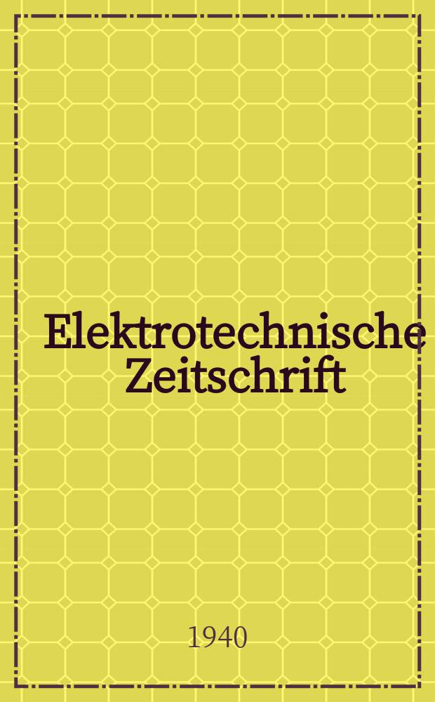 Elektrotechnische Zeitschrift : Zentralblatt für Elektrotechnik Organ des elektrotechnischen Vereins seit 1880 und des Verbandes deutscher Elektrotechniker seit 1894. Jg.61 1940, H.6