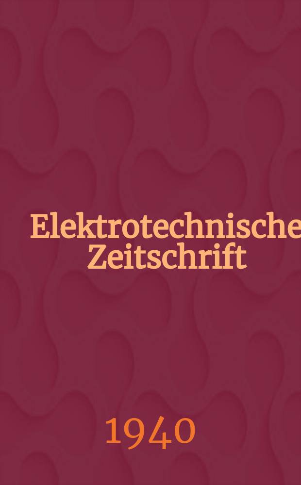 Elektrotechnische Zeitschrift : Zentralblatt für Elektrotechnik Organ des elektrotechnischen Vereins seit 1880 und des Verbandes deutscher Elektrotechniker seit 1894. Jg.61 1940, H.15