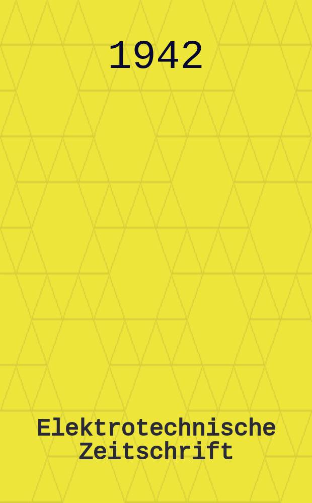 Elektrotechnische Zeitschrift : Zentralblatt für Elektrotechnik Organ des elektrotechnischen Vereins seit 1880 und des Verbandes deutscher Elektrotechniker seit 1894. Jg.63 1942, H.3