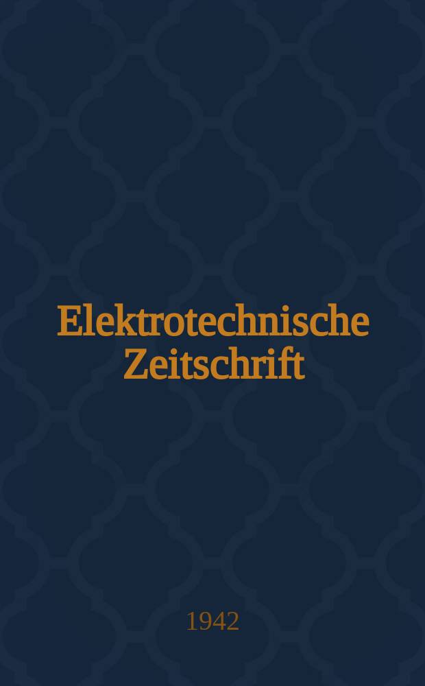 Elektrotechnische Zeitschrift : Zentralblatt für Elektrotechnik Organ des elektrotechnischen Vereins seit 1880 und des Verbandes deutscher Elektrotechniker seit 1894. Jg.63 1942, H.42