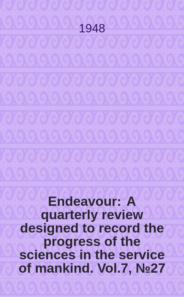 Endeavour : A quarterly review designed to record the progress of the sciences in the service of mankind. Vol.7, №27