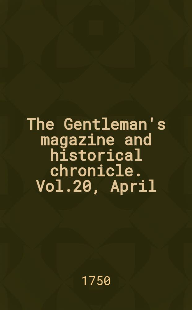 The Gentleman's magazine and historical chronicle. Vol.20, April