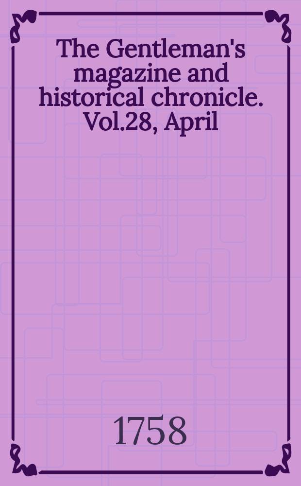 The Gentleman's magazine and historical chronicle. Vol.28, April