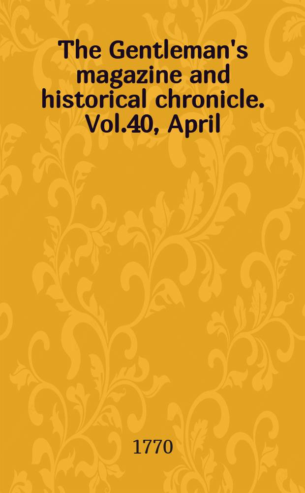 The Gentleman's magazine and historical chronicle. Vol.40, April