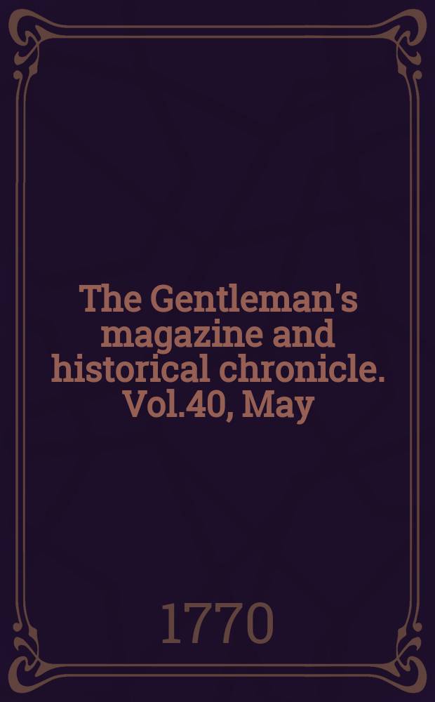 The Gentleman's magazine and historical chronicle. Vol.40, May