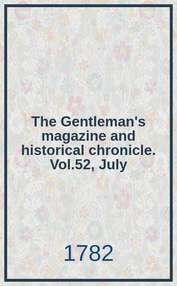 The Gentleman's magazine and historical chronicle. Vol.52, July