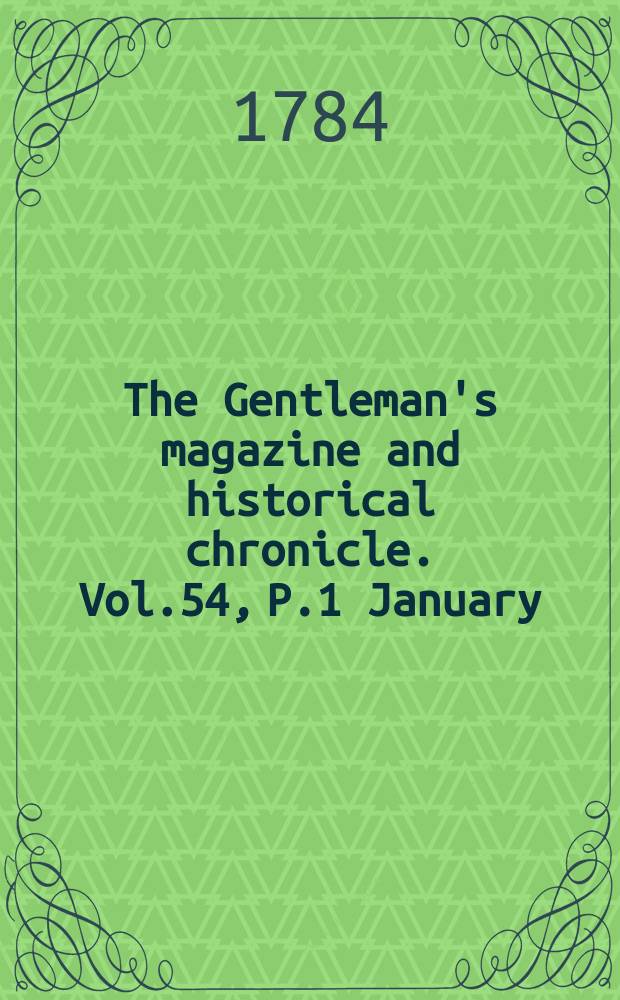 The Gentleman's magazine and historical chronicle. Vol.54, P.1 January