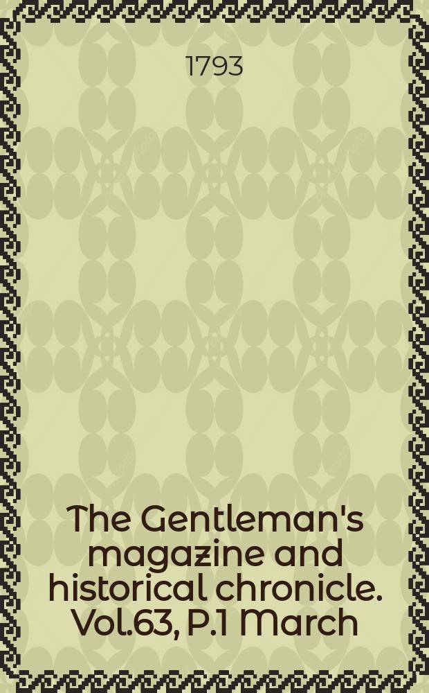 The Gentleman's magazine and historical chronicle. Vol.63, P.1 March
