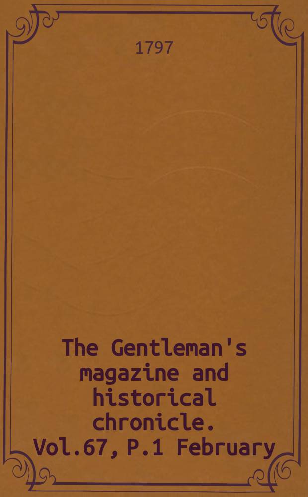 The Gentleman's magazine and historical chronicle. Vol.67, P.1 February