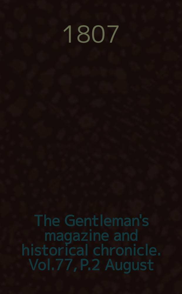 The Gentleman's magazine and historical chronicle. Vol.77, P.2 August