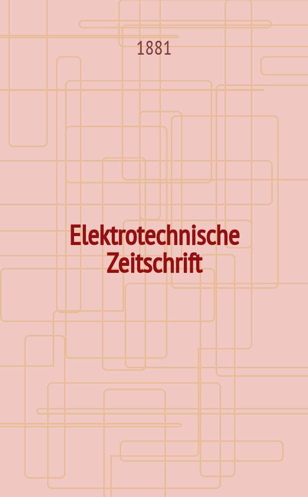 Elektrotechnische Zeitschrift : Zentralblatt für Elektrotechnik Organ des elektrotechnischen Vereins seit 1880 und des Verbandes deutscher Elektrotechniker seit 1894. Jg.2 1881, H.6