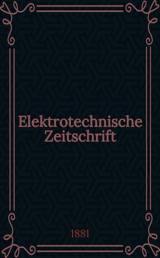 Elektrotechnische Zeitschrift : Zentralblatt für Elektrotechnik Organ des elektrotechnischen Vereins seit 1880 und des Verbandes deutscher Elektrotechniker seit 1894. Jg.2 1881, H.7
