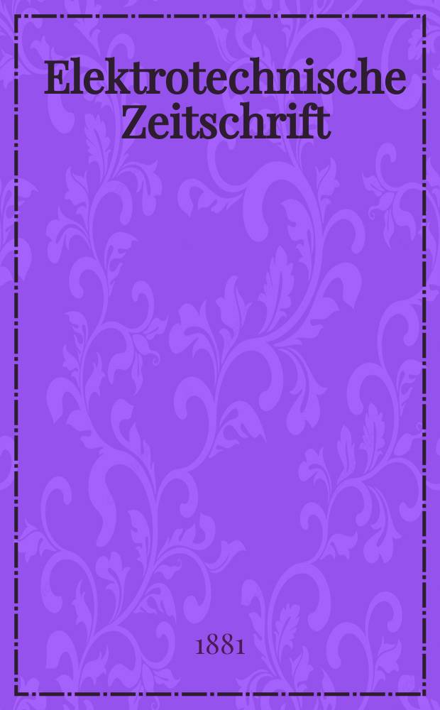 Elektrotechnische Zeitschrift : Zentralblatt für Elektrotechnik Organ des elektrotechnischen Vereins seit 1880 und des Verbandes deutscher Elektrotechniker seit 1894. Jg.2 1881, H.10