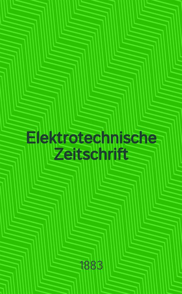 Elektrotechnische Zeitschrift : Zentralblatt für Elektrotechnik Organ des elektrotechnischen Vereins seit 1880 und des Verbandes deutscher Elektrotechniker seit 1894. Jg.4 1883, H.1