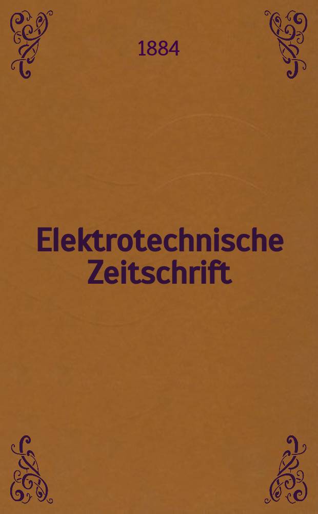 Elektrotechnische Zeitschrift : Zentralblatt für Elektrotechnik Organ des elektrotechnischen Vereins seit 1880 und des Verbandes deutscher Elektrotechniker seit 1894. Jg.5 1884, H.10