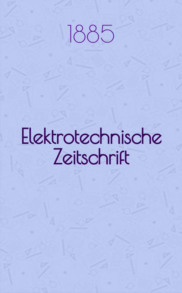 Elektrotechnische Zeitschrift : Zentralblatt für Elektrotechnik Organ des elektrotechnischen Vereins seit 1880 und des Verbandes deutscher Elektrotechniker seit 1894. Jg.6 1885, H.3