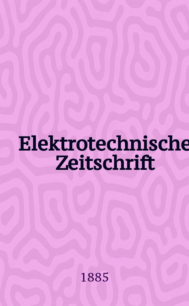Elektrotechnische Zeitschrift : Zentralblatt für Elektrotechnik Organ des elektrotechnischen Vereins seit 1880 und des Verbandes deutscher Elektrotechniker seit 1894. Jg.6 1885, H.7