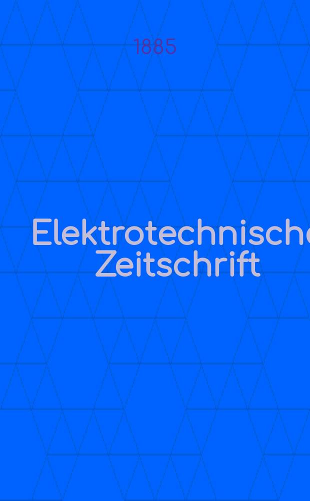 Elektrotechnische Zeitschrift : Zentralblatt für Elektrotechnik Organ des elektrotechnischen Vereins seit 1880 und des Verbandes deutscher Elektrotechniker seit 1894. Jg.6 1885, H.12