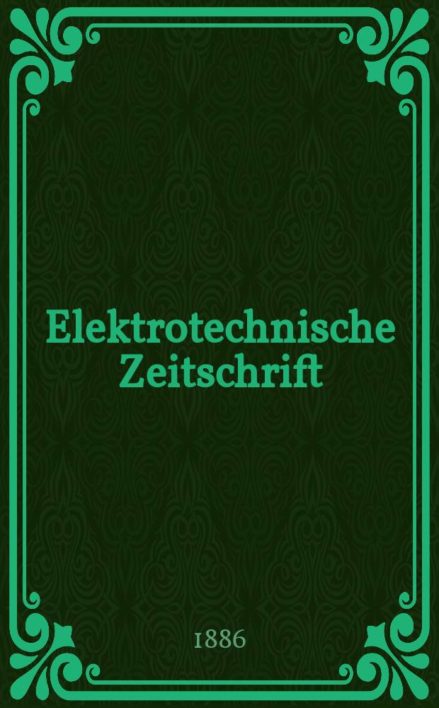 Elektrotechnische Zeitschrift : Zentralblatt für Elektrotechnik Organ des elektrotechnischen Vereins seit 1880 und des Verbandes deutscher Elektrotechniker seit 1894. Jg.7 1886, H.6