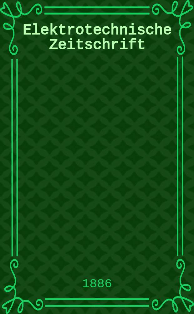 Elektrotechnische Zeitschrift : Zentralblatt f&uuml;r Elektrotechnik Organ des elektrotechnischen Vereins seit 1880 und des Verbandes deutscher Elektrotechniker seit 1894. Jg.7 1886, H.9