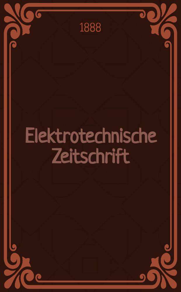 Elektrotechnische Zeitschrift : Zentralblatt f&uuml;r Elektrotechnik Organ des elektrotechnischen Vereins seit 1880 und des Verbandes deutscher Elektrotechniker seit 1894. Jg.9 1888, H.5